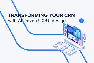 Sleek Solutions: Transforming CRM with AI-Driven UX/UI Design
