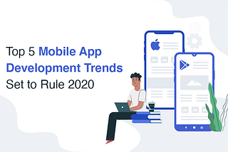 Top 5 Mobile App Development Trends Set to Rule 2020