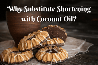 Why Substitute Shortening with Coconut Oil?
