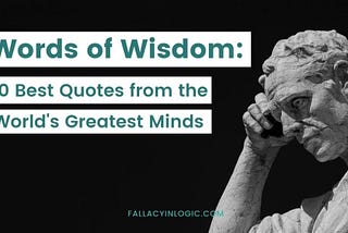 Words of Wisdom: 70 Best Quotes from the World’s Greatest Minds — Fallacy In Logic