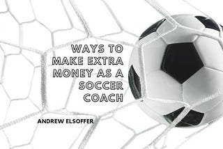 Ways to Make Extra Money as a Soccer Coach | Andrew Elsoffer