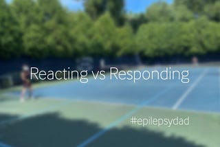 Reacting vs Responding — Epilepsy Dad