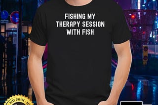 Fishing My Therapy Session With Fish Shirt