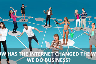 How has the Internet changed the way we do Business?