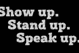 Show up. Stand up. Speak up.