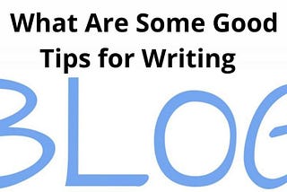 What are some good tips for writing a blog-