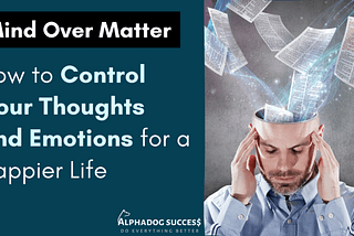 Mind Over Matter: How to Control Your Thoughts and Emotions