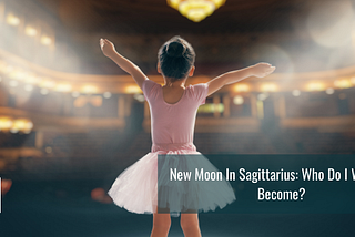 New Moon In Sagittarius: Who Do I Want To Become?