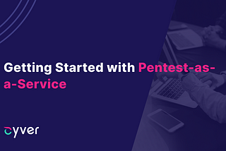 Getting Started with Pentest-as-a-Service — Cyver