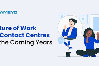 Future of Work at Contact Centers in the Coming Years