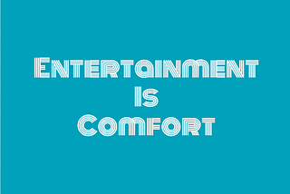 Entertainment is Comfort