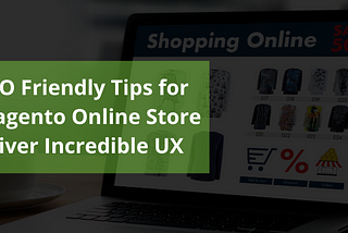 Top SEO Friendly Tips for Your Magento Online Store to Deliver Incredible UX