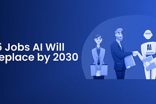 15 Jobs Will AI Replace by 2030?