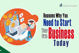 Reasons Why you Need to Start your Own Business Today — Wealthy Cafe