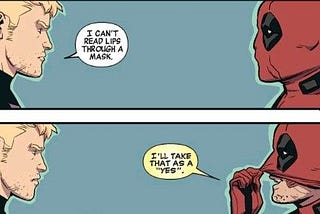 Hawkeye says to Deadpool, “I can’t read lips through a mask.” Deadpool raises his mask so his mouth is visible and replies, “I’ll take that as a YES.”