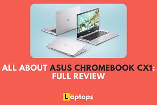 All About ASUS Chromebook CX1: Full Review.