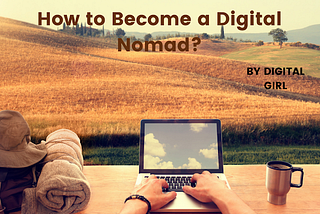 How to Become a Digital Nomad? 10 ways to start this career.