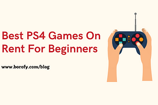 Best PS4 Games On Rent For Beginners — Part II — Borofy Blog