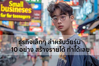 ธุรกิจเล็กๆ สำหรับวัยรุ่น 10 อย่าง สร้างรายได้ ทำได้เลย [ อ่านเถอะ !! ถ้าอยากมีอนาคตที่สดใส ]