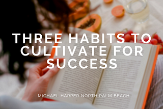 Three Habits to Cultivate For Success