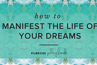 How To Manifest The Life Of Your Dreams