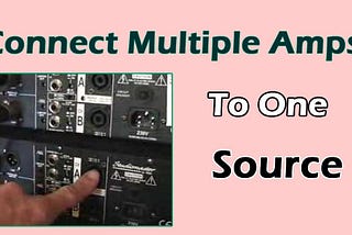 Connecting Multiple Amplifiers To One Source — Speakers Mag