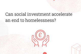 Can social investment accelerate an end to homelessness?