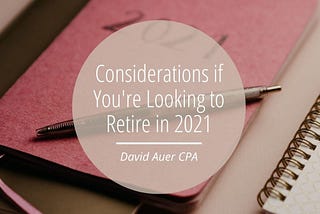 Considerations if You’re Looking to Retire in 2021