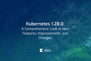 Kubernetes 1.28.0: A Comprehensive Look at New Features, Improvements, and Changes