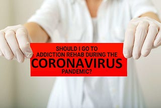 Should I Go To Addiction Rehab During The Coronavirus Pandemic?