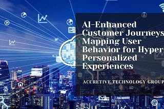 AI-Enhanced Customer Journeys: Mapping User Behavior for Hyper-Personalized Experiences