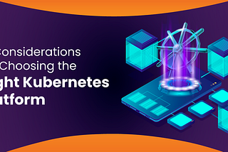 EKS, AKS, GKS, OpenShift, Tanzu, or Rancher — 8 Considerations for Choosing the Right Kubernetes…