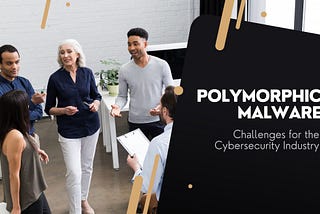 Polymorphic Malware: Challenges For The Cybersecurity Industry