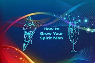 How to Grow Your Spirit Man