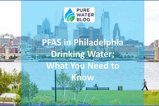 PFAS in Philadelphia Drinking Water: What You Need to Know