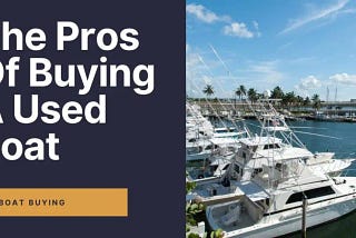 The Pros and Cons of Buying a Used Boat
