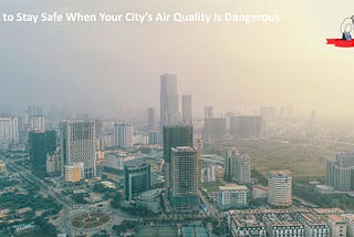 How to Stay Safe When Your City’s Air Quality Is Dangerous