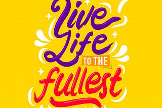 Thought of the day: live life to the fullest