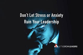 How to be a human-centered leader when stressed anxious