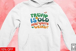 Official Trump is old and quite weird shirt