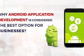 Why Android Application Development is considered the Best Option for Businesses?