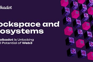 Blockspace & Blockspace Ecosystems: How Polkadot is Unlocking the Full Potential of Web3