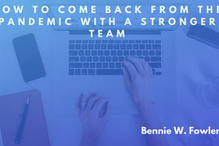 How to Come Back from the Pandemic with a Stronger Team