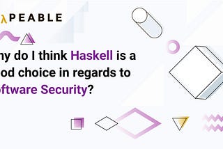 Why do I think Haskell is a good choice in regards to Software Security?