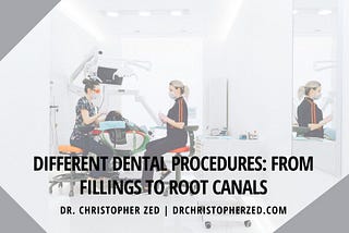 Dr. Christopher Zed on Different Dental Procedures: From Fillings to Root Canals