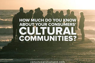How Much Do You Know About Your Consumers’ Cultural Communities?
