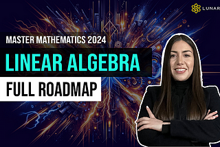 Mastering the Future: The 2024 Linear Algebra Roadmap on LunarTech