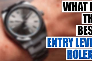 What is the Best Entry Level Rolex?