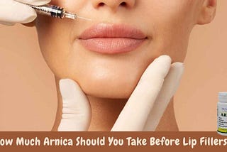 How Much Arnica Should You Take Before Lip Fillers?