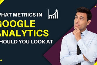 What metrics in Google Analytics should you look at